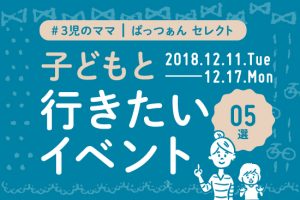 子どもと行こう!おすすめイベント5選【12/11~12/17】