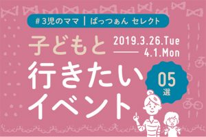 子どもと行こう!おすすめイベント5選【3/26~4/1】